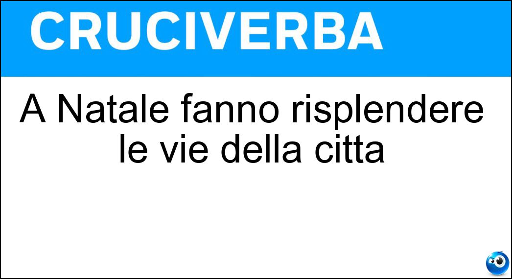 A Natale fanno risplendere le vie della città Soluzione A Natale fanno risplendere le vie della città - Luminarie