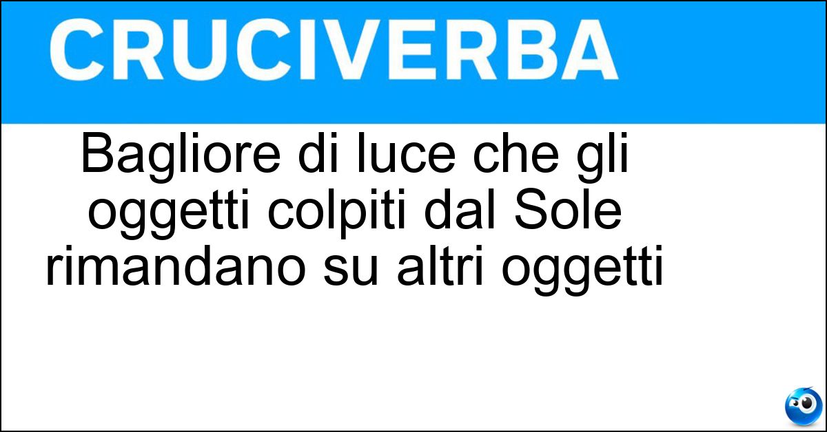 Soluzione Bagliore di luce che gli oggetti colpiti dal Sole rimandano su altri oggetti - Luminello