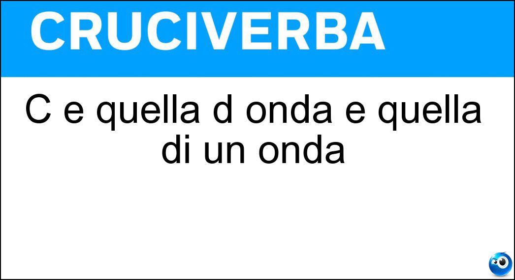 C è quella d onda e quella di un onda Soluzione Cruciverba: C è quella d onda e quella di un onda - Risposta Lunghezza
