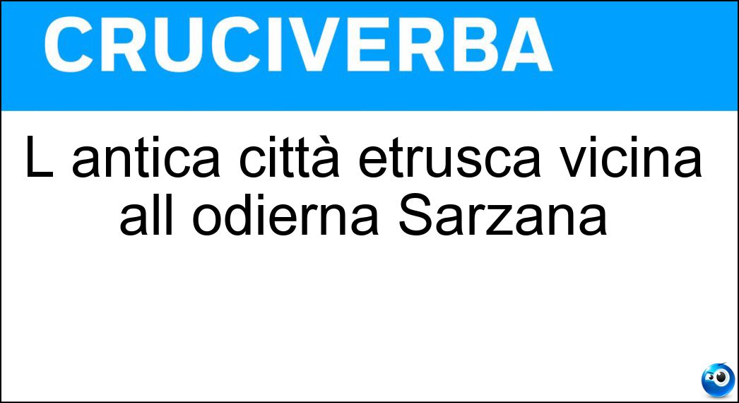 L antica città etrusca vicina all odierna Sarzana Soluzione L antica città etrusca vicina all odierna Sarzana - Luni