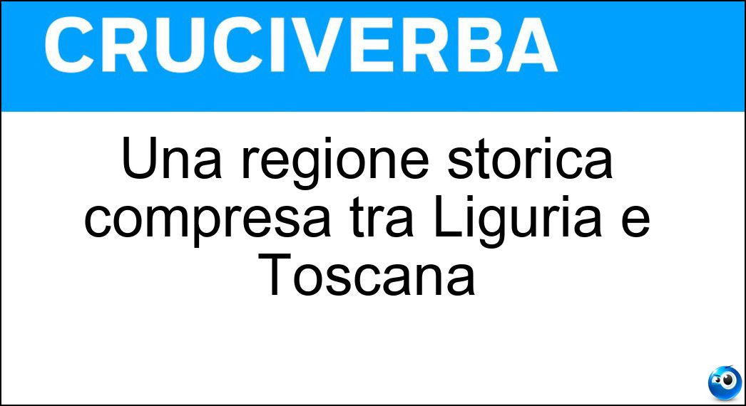 Una regione storica compresa tra Liguria e Toscana Cruciverba Una regione storica compresa tra Liguria e Toscana Cruciverba