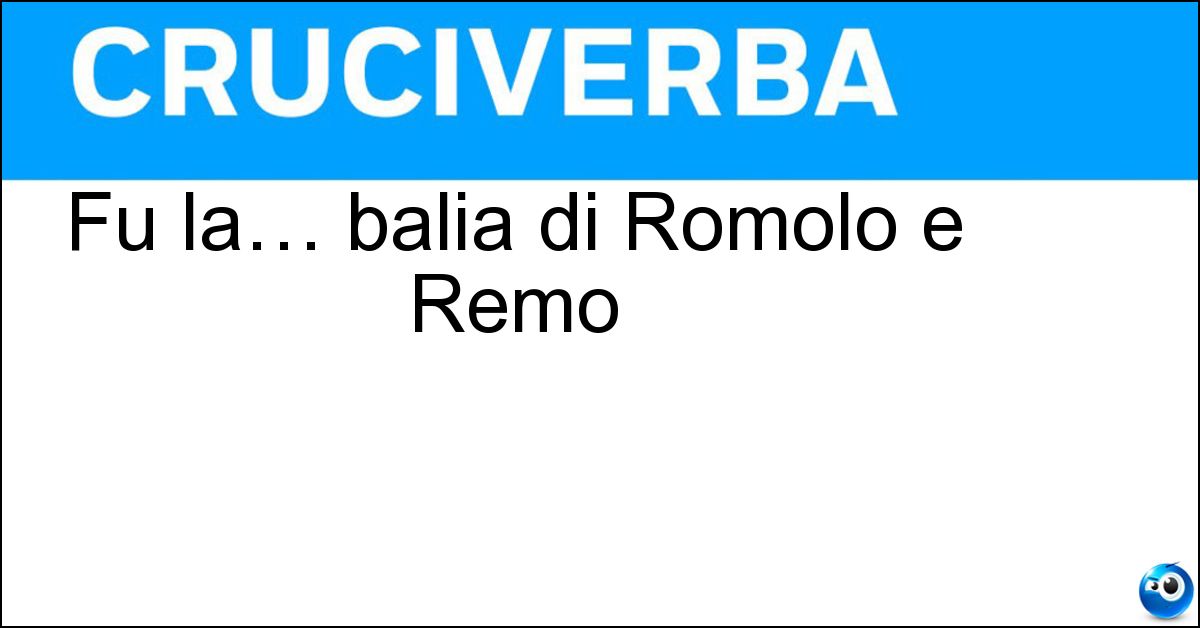 Fu la… balia di Romolo e Remo Soluzione Fu la… balia di Romolo e Remo - Lupa