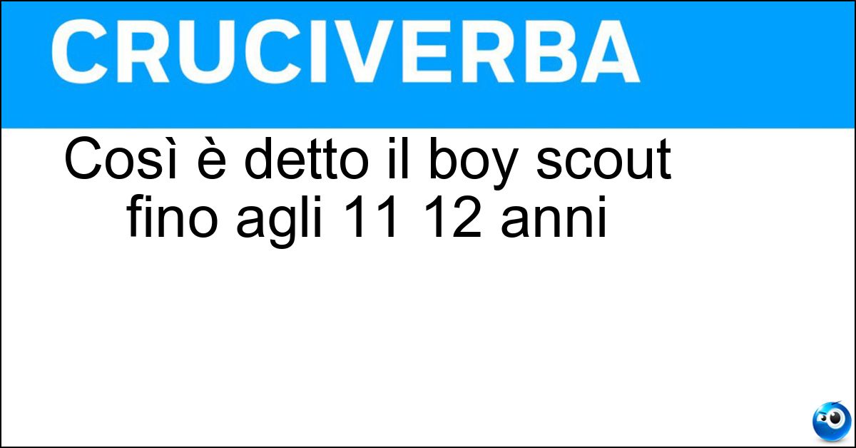 Così è detto il boy scout fino agli 11 12 anni Soluzione Così è detto il boy scout fino agli 11 12 anni - Lupetto
