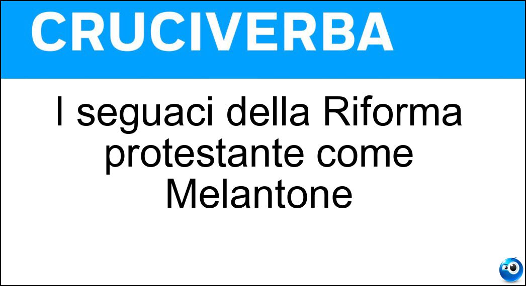 I seguaci della Riforma protestante come Melantone Soluzione Cruciverba: I seguaci della Riforma protestante come Melantone - Risposta Luterani