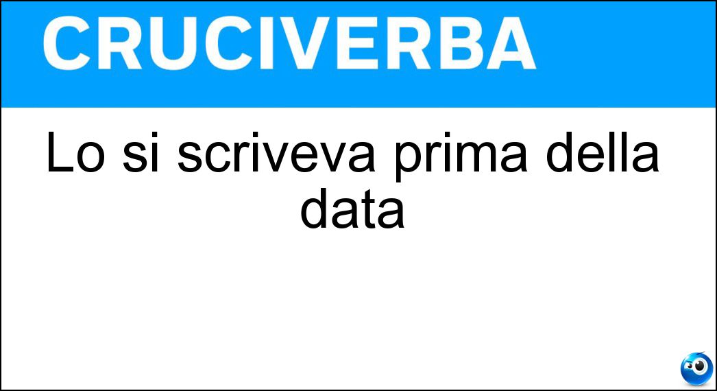 Lo si scriveva prima della data Soluzione Lo si scriveva prima della data - Lì