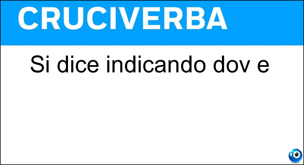 Si dice indicando dov è Soluzione Si dice indicando dov è - Lì