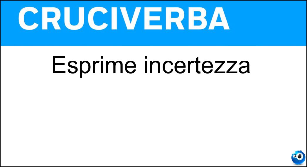 Esprime incertezza Esprime incertezza