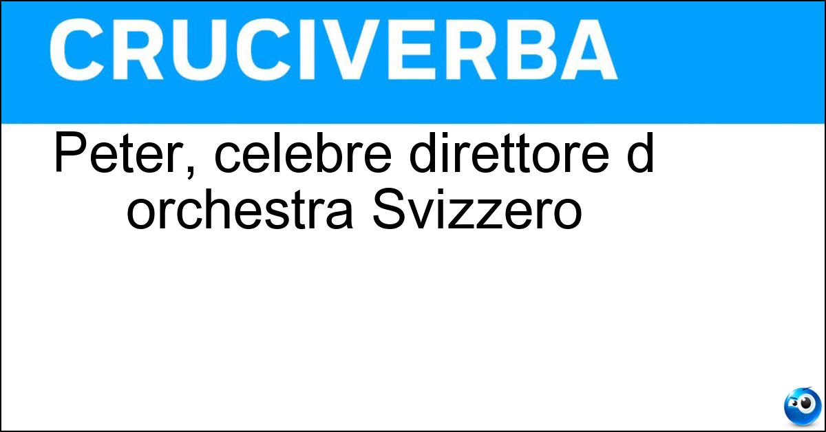 Peter, celebre direttore d orchestra Svizzero Soluzione Peter, celebre direttore d orchestra Svizzero - Maag