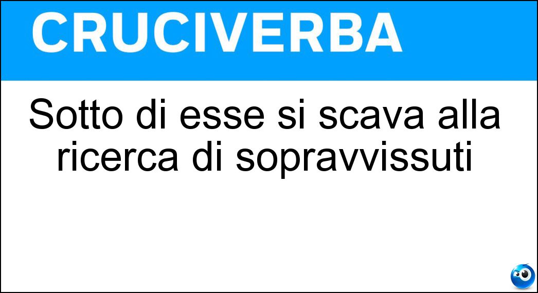 Sotto di esse si scava alla ricerca di sopravvissuti Soluzione Sotto di esse si scava alla ricerca di sopravvissuti - Macerie