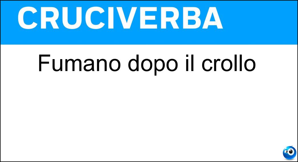 Fumano dopo il crollo Soluzione Cruciverba: Fumano dopo il crollo - Risposta Macerie