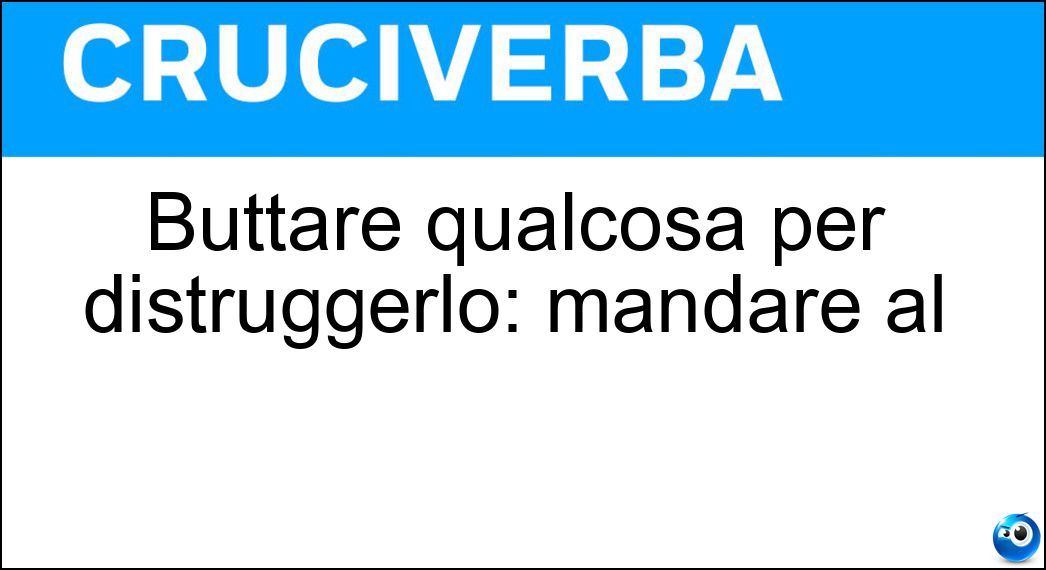 Buttare qualcosa per distruggerlo: mandare al