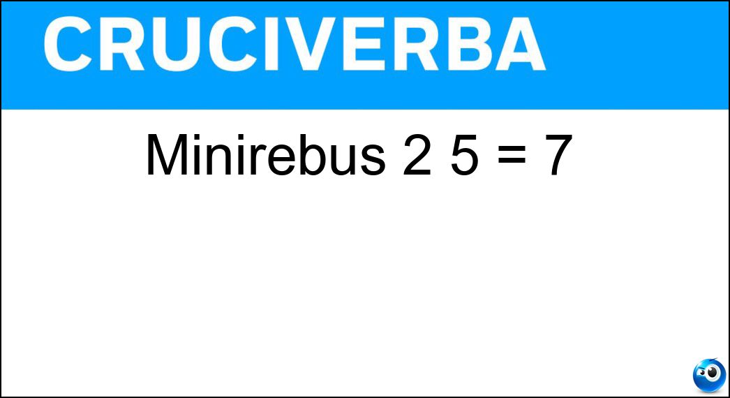 Minirebus 2 5 = 7 Soluzione Minirebus 2 5 = 7 - Macigni