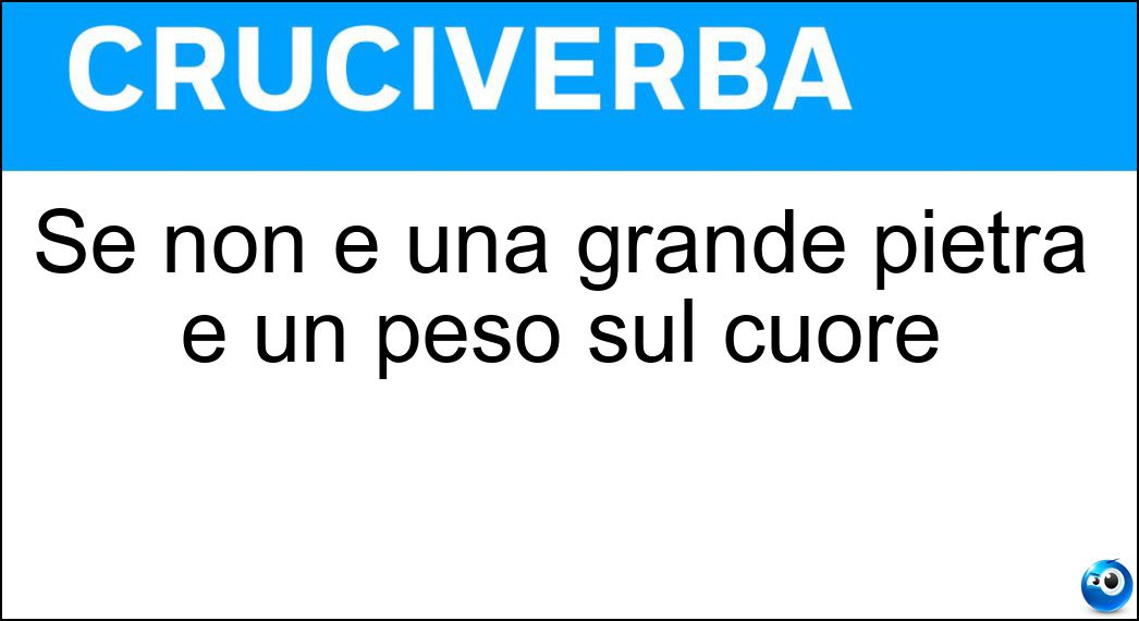 Se non è una grande pietra è un peso sul cuore Soluzione Cruciverba: Se non è una grande pietra è un peso sul cuore - Risposta Macigno