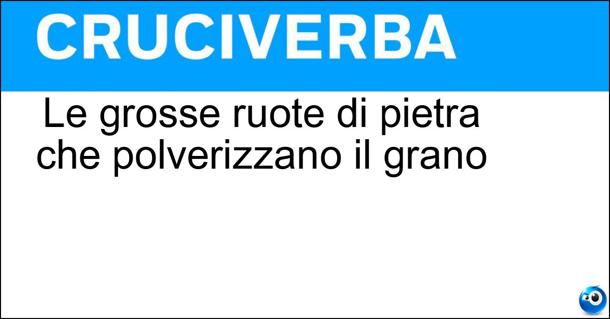Le grosse ruote di pietra che polverizzano il grano