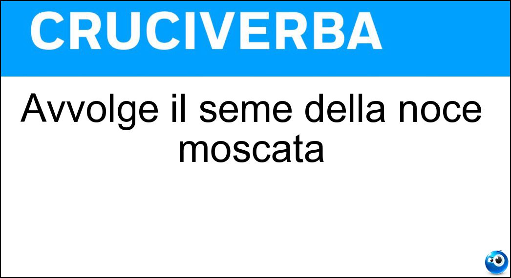 Avvolge il seme della noce moscata Soluzione Cruciverba: Avvolge il seme della noce moscata - Risposta Macis