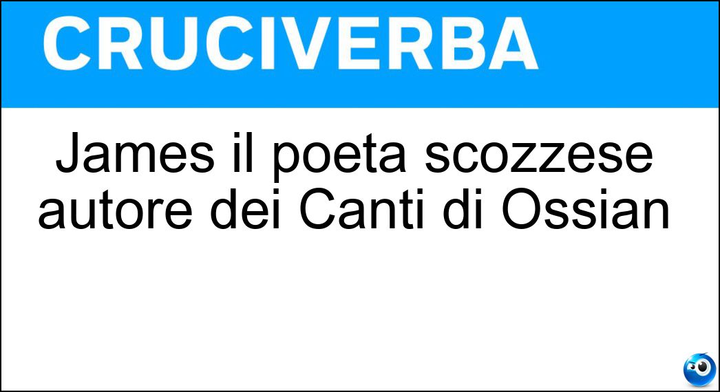 James il poeta scozzese autore dei Canti di Ossian Soluzione Cruciverba: James il poeta scozzese autore dei Canti di Ossian - Risposta Macpherson