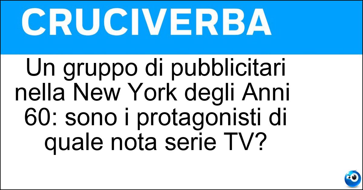 Un gruppo di pubblicitari nella New York degli Anni 60: sono i protagonisti di quale nota serie TV? Soluzione Un gruppo di pubblicitari nella New York degli Anni 60: sono i protagonisti di quale nota serie TV? - Mad Men
