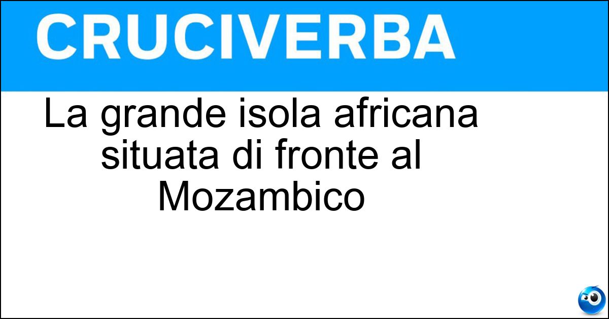 Soluzione La grande isola africana situata di fronte al Mozambico - Madagascar