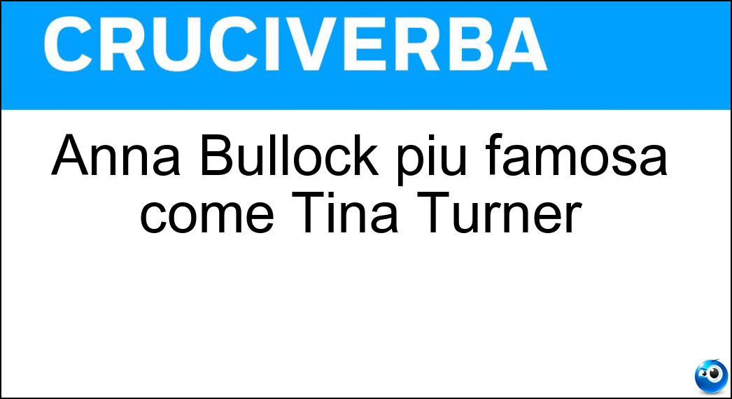 Anna Bullock più famosa come Tina Turner Soluzione Cruciverba: Anna Bullock più famosa come Tina Turner - Risposta Mae