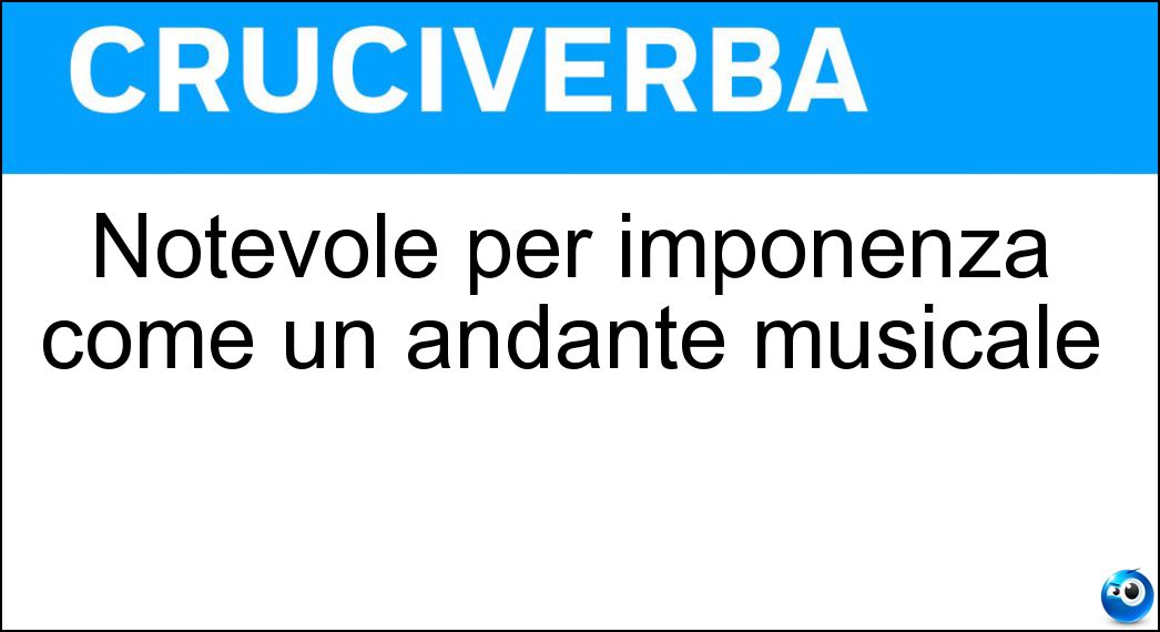 Notevole per imponenza come un andante musicale Soluzione Notevole per imponenza come un andante musicale - Maestoso