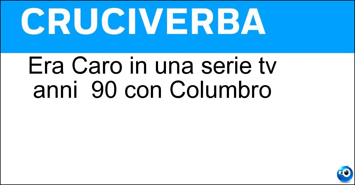 Era Caro in una serie tv anni 90 con Columbro Soluzione Era Caro in una serie tv anni 90 con Columbro - Maestro