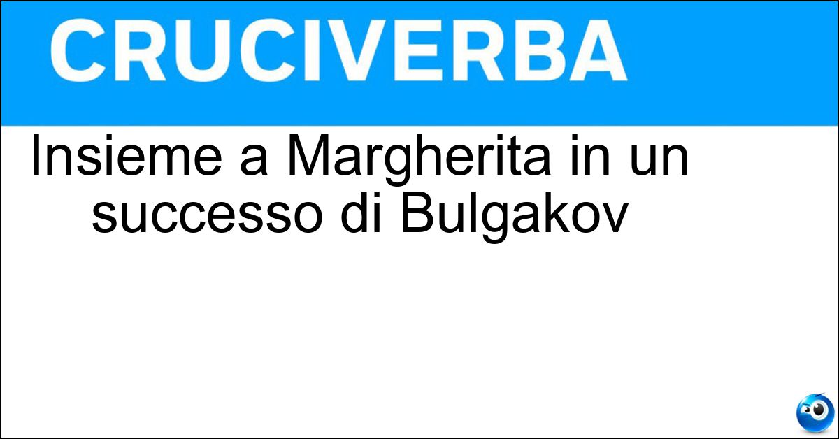 Insieme a Margherita in un successo di Bulgakov Soluzione Insieme a Margherita in un successo di Bulgakov - Maestro
