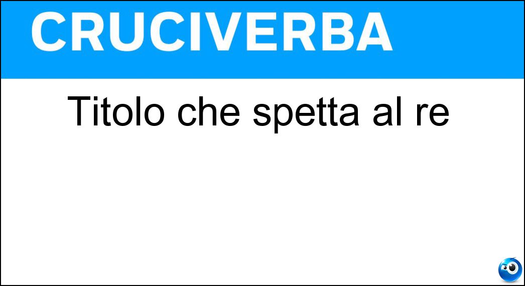 Titolo che spetta al re Soluzione Titolo che spetta al re - Maestà