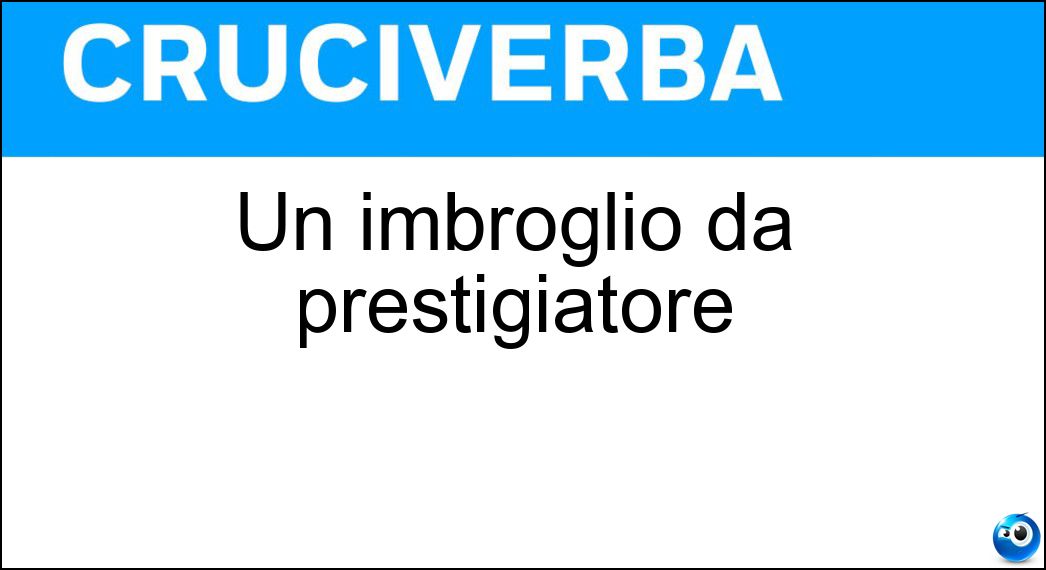 Un imbroglio da prestigiatore Soluzione Un imbroglio da prestigiatore - Magheggio