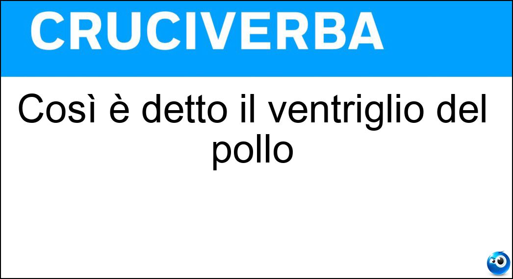 Così è detto il ventriglio del pollo Soluzione Cruciverba: Così è detto il ventriglio del pollo - Risposta Maghetto