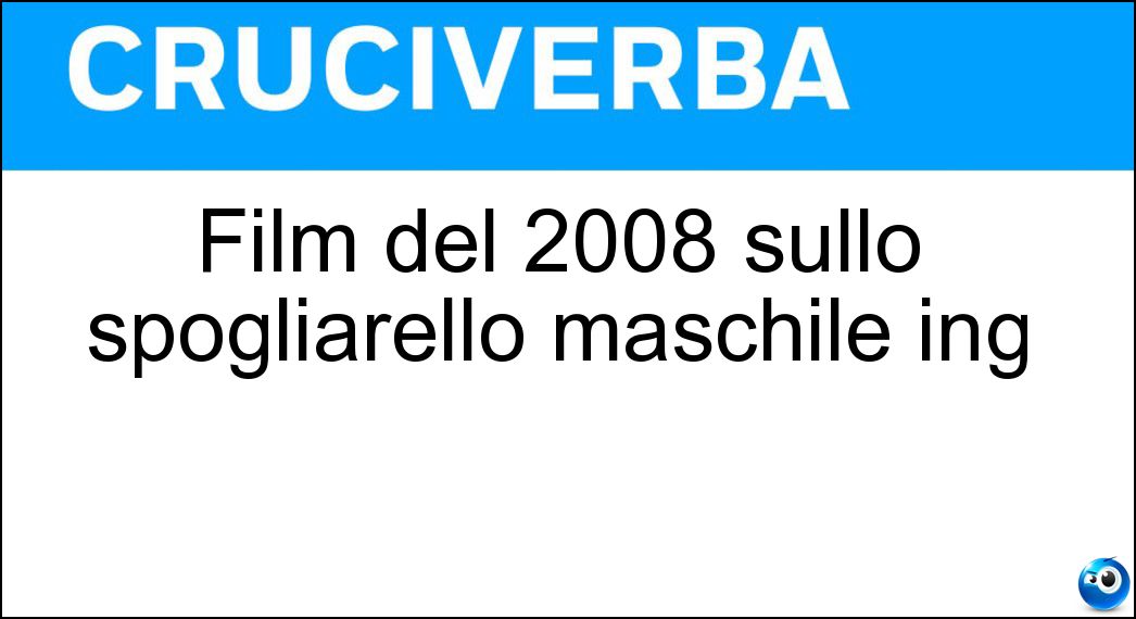 Film del 2008 sullo spogliarello maschile ing Soluzione Cruciverba: Film del 2008 sullo spogliarello maschile ing - Risposta Magic Mike