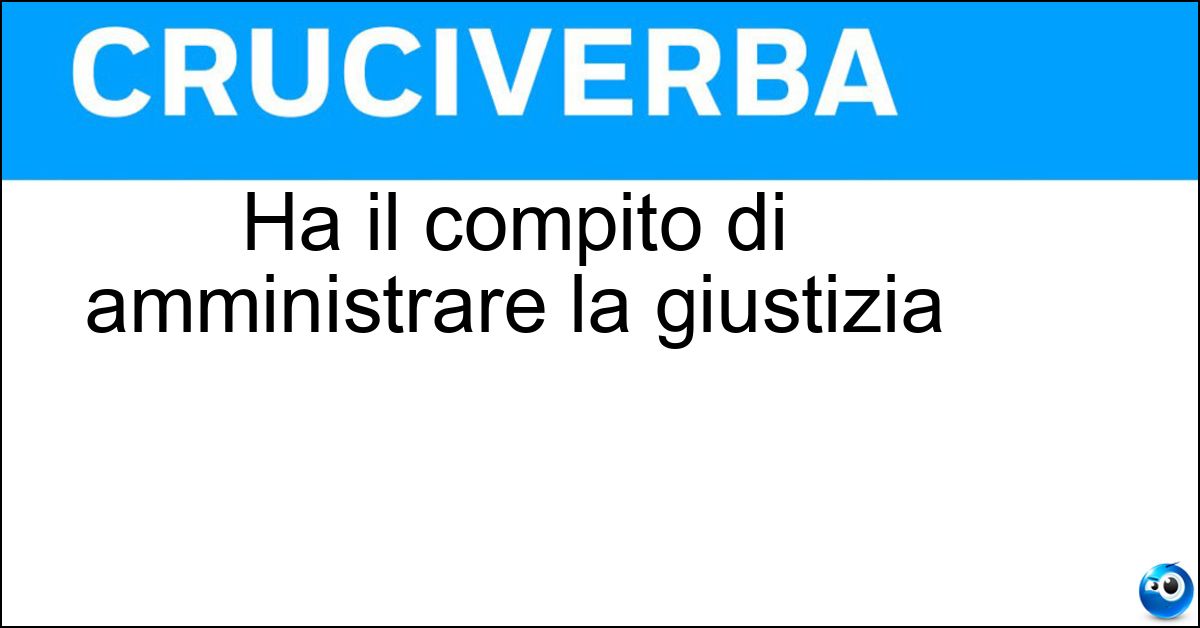 Ha il compito di amministrare la giustizia Soluzione Ha il compito di amministrare la giustizia - Magistrato