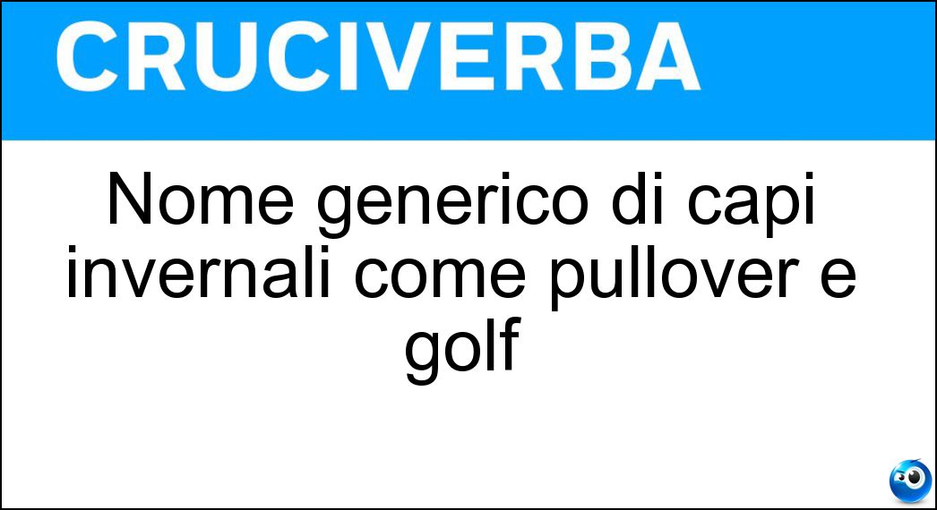 Nome generico di capi invernali come pullover e golf Soluzione Cruciverba: Nome generico di capi invernali come pullover e golf - Risposta Maglioni
