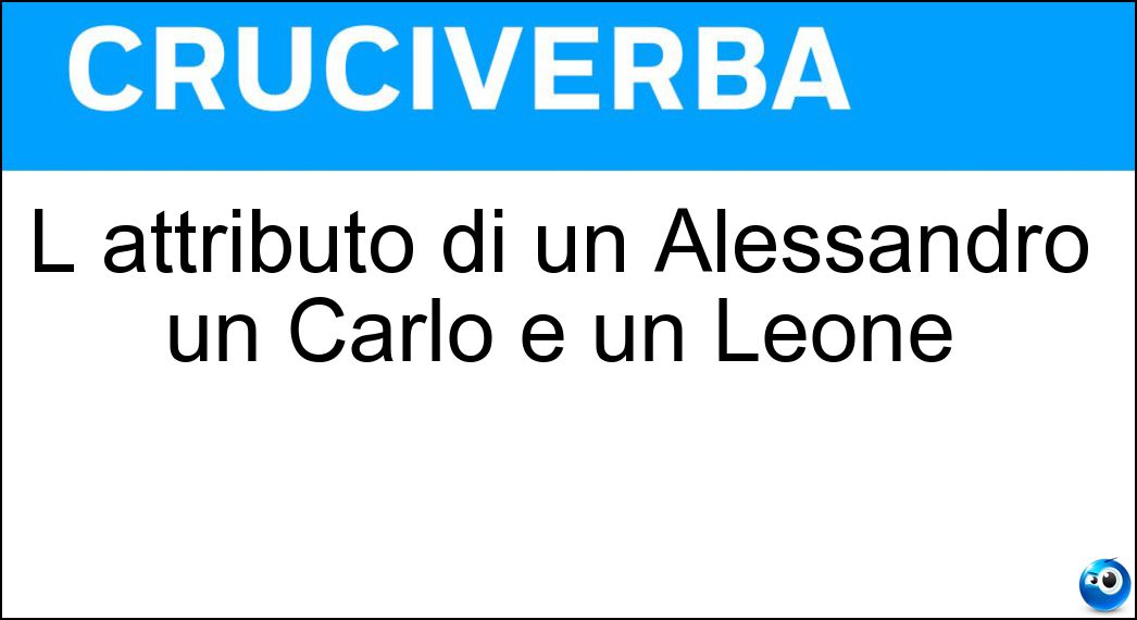 L attributo di un Alessandro un Carlo e un Leone