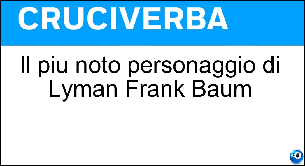 Il più noto personaggio di Lyman Frank Baum Soluzione Cruciverba: Il più noto personaggio di Lyman Frank Baum - Risposta Magodioz