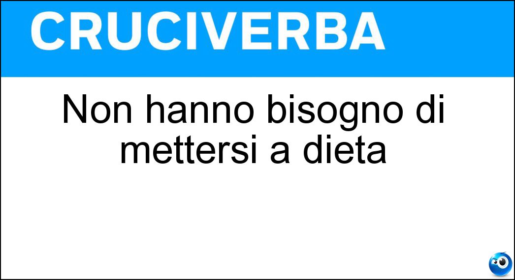 Non hanno bisogno di mettersi a dieta Soluzione Cruciverba: Non hanno bisogno di mettersi a dieta - Risposta Magri