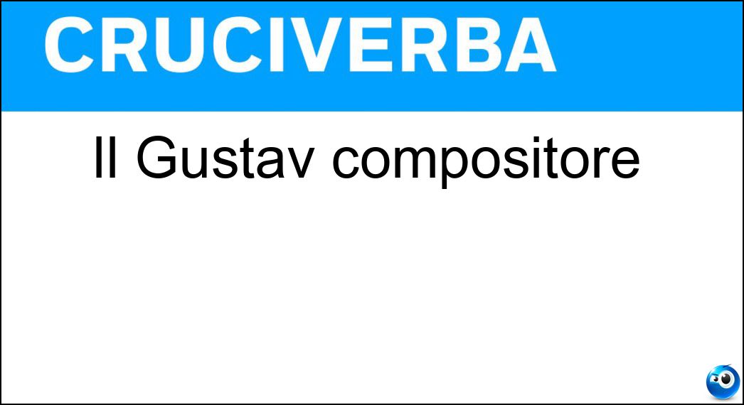 Il Gustav compositore Soluzione Cruciverba: Il Gustav compositore - Risposta Mahler