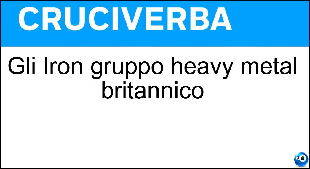 Gli Iron gruppo heavy metal britannico Soluzione Cruciverba: Gli Iron gruppo heavy metal britannico - Risposta Maiden