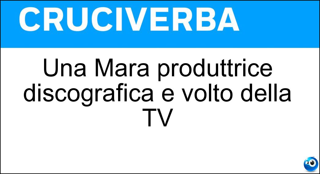 Una Mara produttrice discografica e volto della TV Soluzione Cruciverba: Una Mara produttrice discografica e volto della TV - Risposta Maionchi