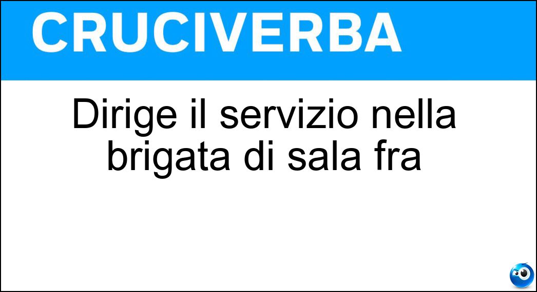 Dirige il servizio nella brigata di sala fra Soluzione Cruciverba: Dirige il servizio nella brigata di sala fra - Risposta Maitre