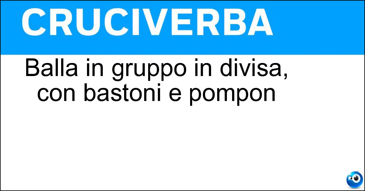 Balla in gruppo in divisa, con bastoni e pompon Soluzione Balla in gruppo in divisa, con bastoni e pompon - Majorette
