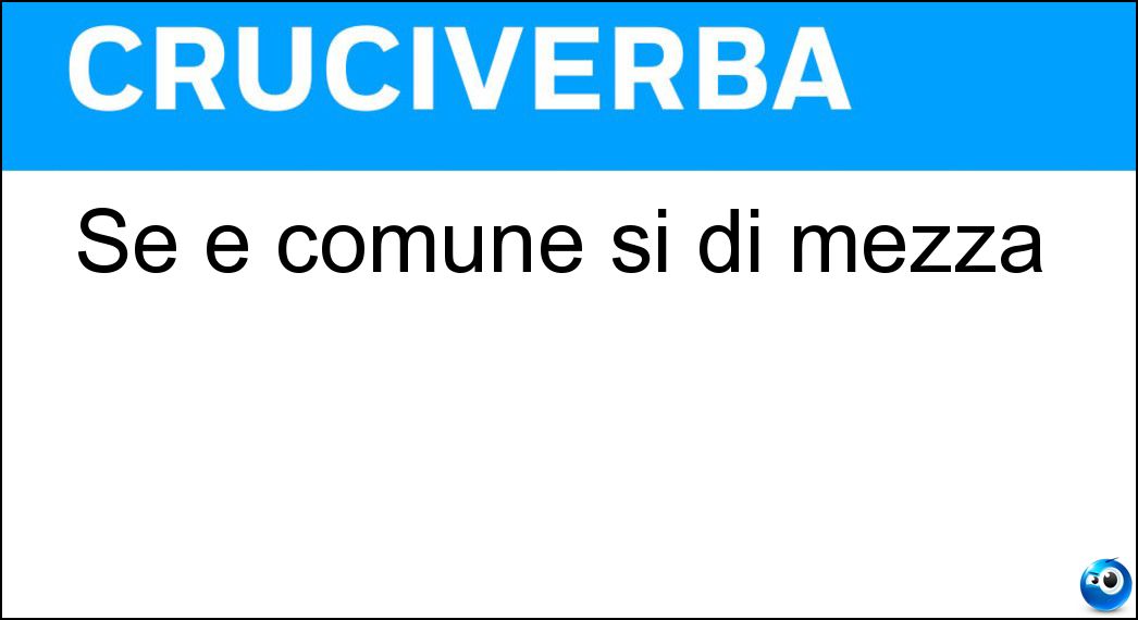 Se è comune si di mezza Soluzione Cruciverba: Se è comune si di mezza - Risposta Mal