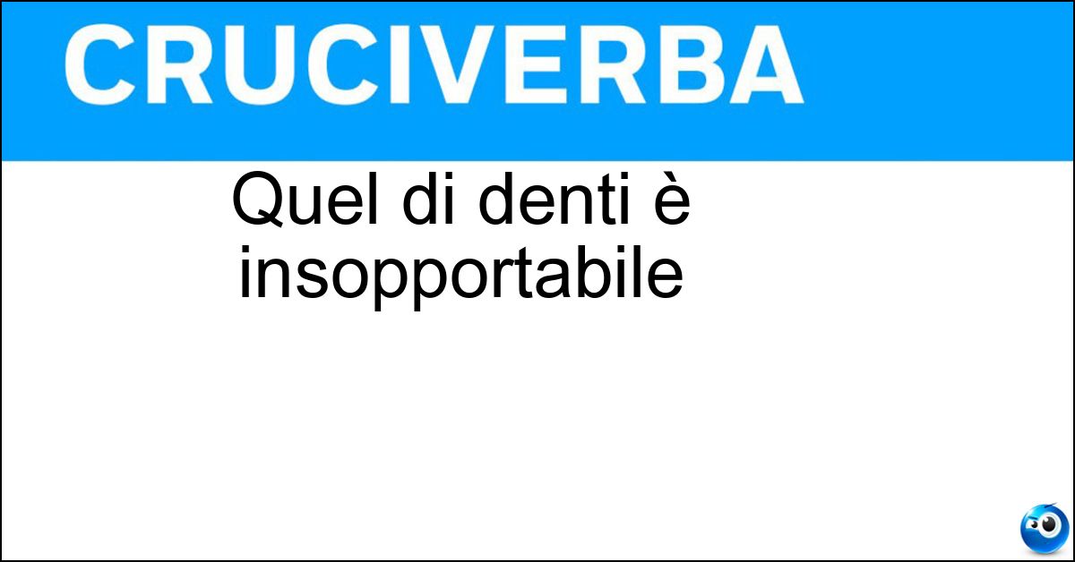 Quel di denti è insopportabile Soluzione Quel di denti è insopportabile - Mal