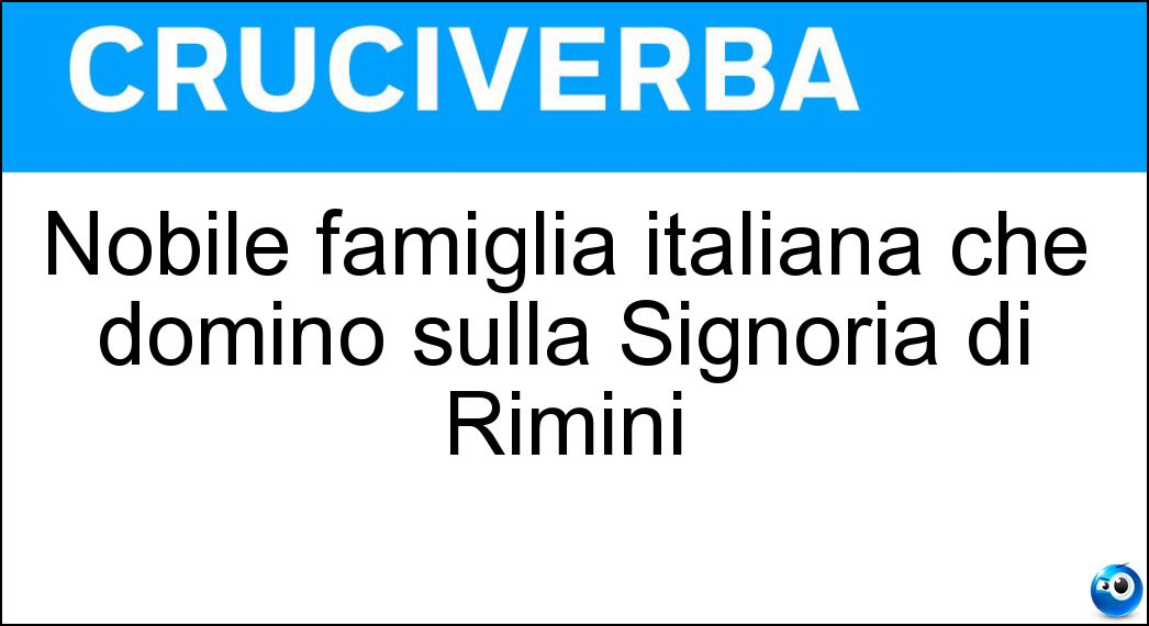Nobile famiglia italiana che dominò sulla Signoria di Rimini Soluzione Cruciverba: Nobile famiglia italiana che dominò sulla Signoria di Rimini - Risposta Malatesta