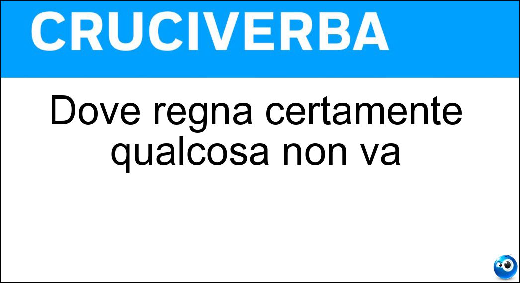 Dove regna certamente qualcosa non va