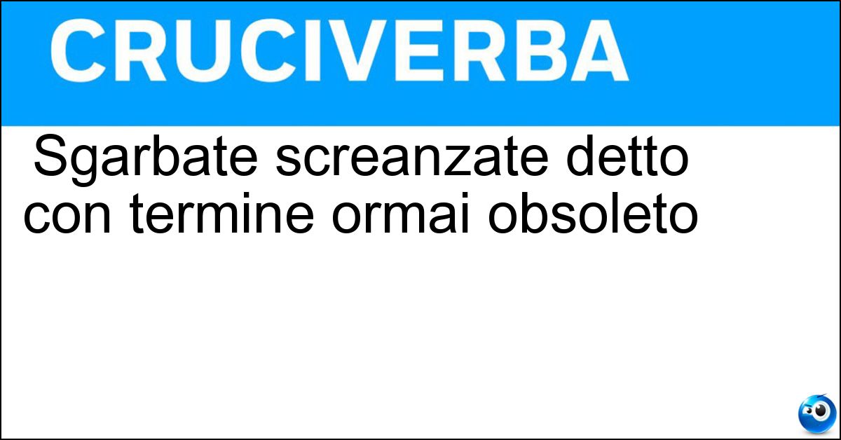 Soluzione Sgarbate screanzate detto con termine ormai obsoleto - Malcreate