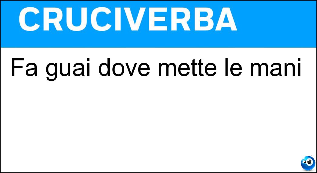 Fa guai dove mette le mani Soluzione Cruciverba: Fa guai dove mette le mani - Risposta Maldestro
