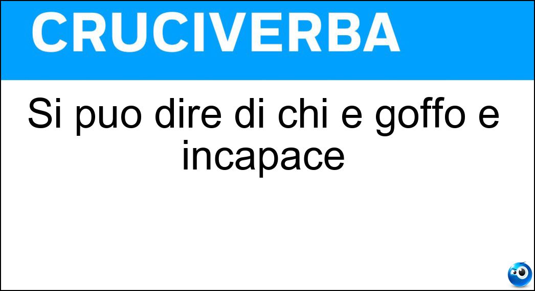 Si può dire di chi è goffo e incapace Soluzione Cruciverba: Si può dire di chi è goffo e incapace - Risposta Maldestro