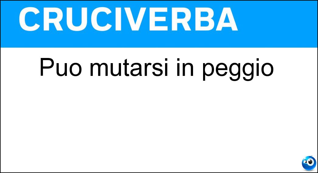 Può mutarsi in peggio Soluzione Può mutarsi in peggio - Male