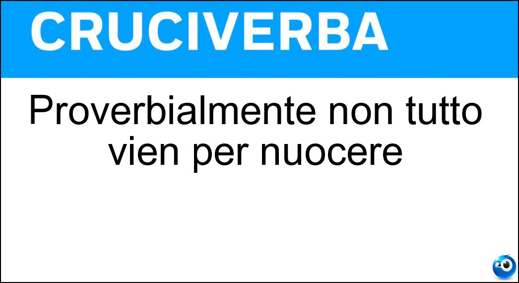 Proverbialmente non tutto vien per nuocere Soluzione Proverbialmente non tutto vien per nuocere - Male