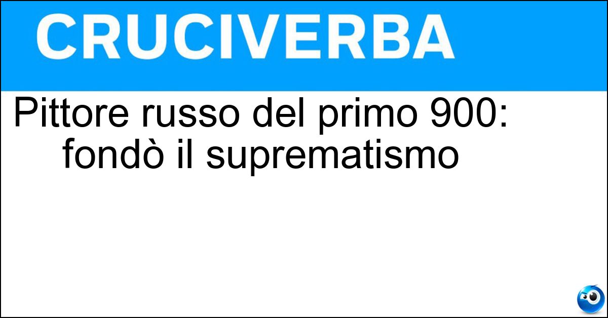 Soluzione Pittore russo del primo 900: fondò il suprematismo - Malevic